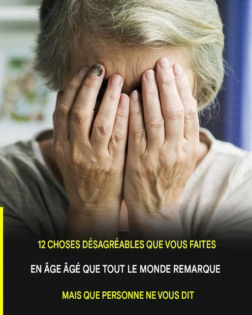 12 choses désagréables que vous faites en vieillissant et que tout le monde remarque, mais que personne n'ose vous dire.